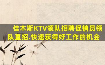 佳木斯KTV领队招聘促销员领队直招.快速获得好工作的机会